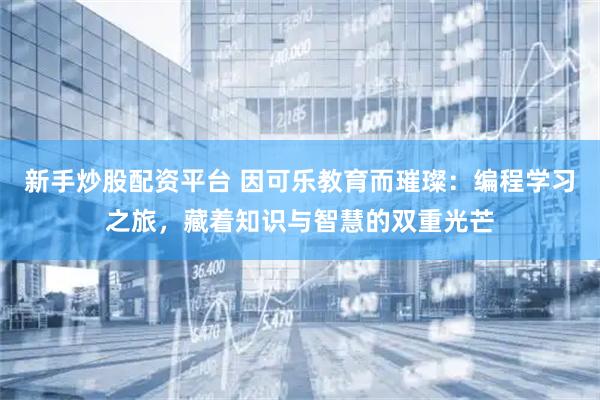 新手炒股配资平台 因可乐教育而璀璨：编程学习之旅，藏着知识与智慧的双重光芒