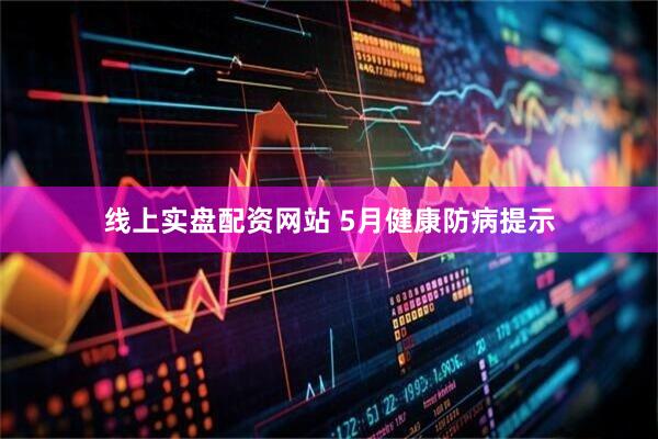 线上实盘配资网站 5月健康防病提示