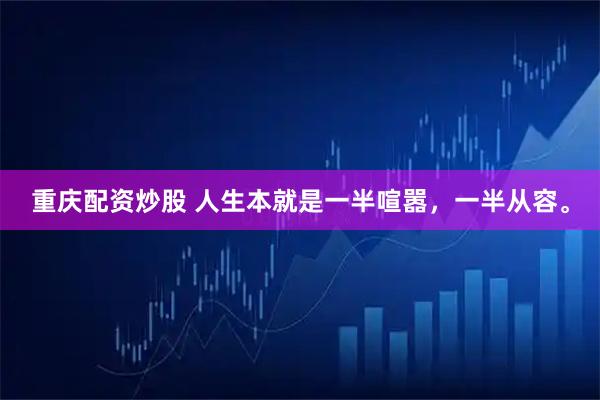 重庆配资炒股 人生本就是一半喧嚣，一半从容。