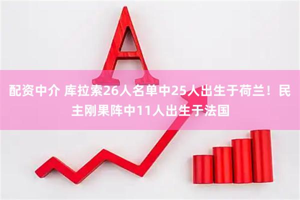 配资中介 库拉索26人名单中25人出生于荷兰！民主刚果阵中11人出生于法国