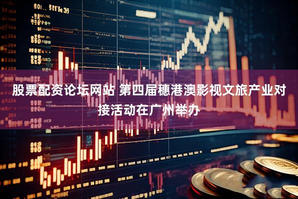 股票配资论坛网站 第四届穗港澳影视文旅产业对接活动在广州举办